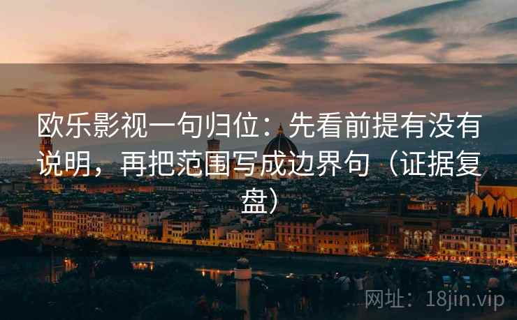 欧乐影视一句归位:先看前提有没有说明,再把范围写成边界句(证据复盘) 欧乐影视一句归位:先看前提有没有说明,再把范围写成边界句(证据复盘)