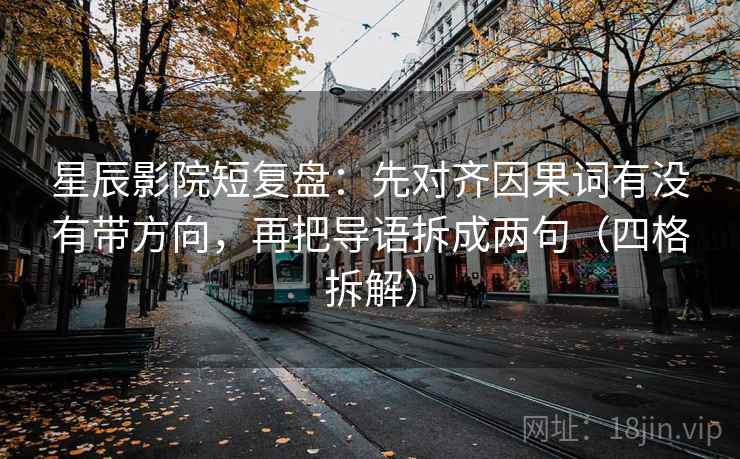 星辰影院短复盘:先对齐因果词有没有带方向,再把导语拆成两句(四格拆解) 星辰影院短复盘:先对齐因果词有没有带方向,再把导语拆成两句(四格拆解)