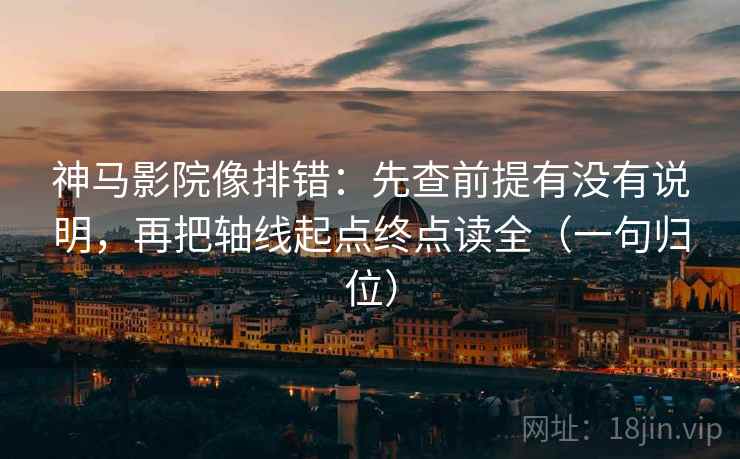 神马影院像排错:先查前提有没有说明,再把轴线起点终点读全(一句归位) 神马影院像排错:先查前提有没有说明,再把轴线起点终点读全(一句归位)