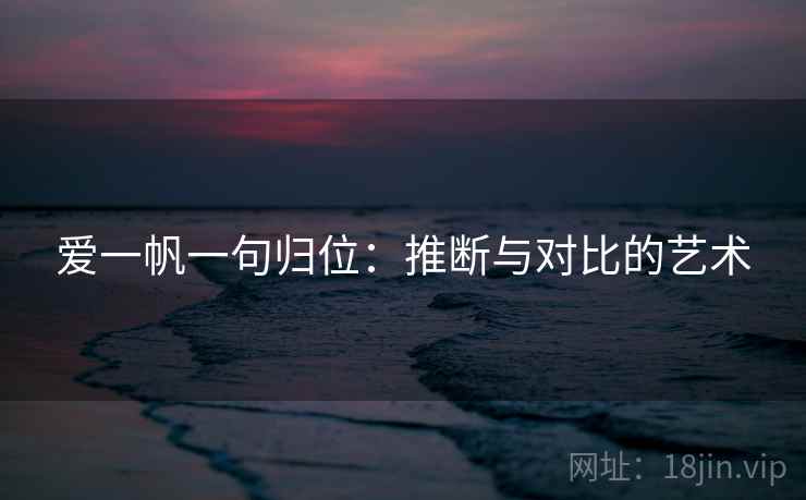 爱一帆一句归位:推断与对比的艺术 爱一帆一句归位:推断与对比的艺术
