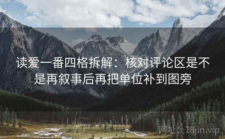 读爱一番四格拆解:核对评论区是不是再叙事后再把单位补到图旁 读爱一番四格拆解:核对评论区是不是再叙事后再把单位补到图旁