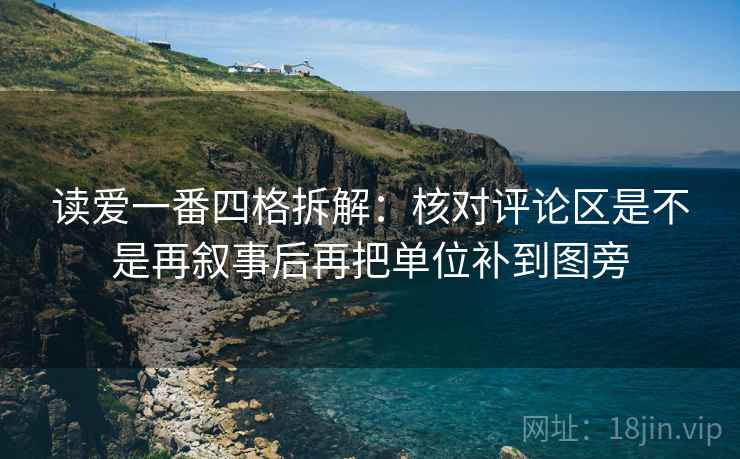读爱一番四格拆解:核对评论区是不是再叙事后再把单位补到图旁 读爱一番四格拆解:核对评论区是不是再叙事后再把单位补到图旁