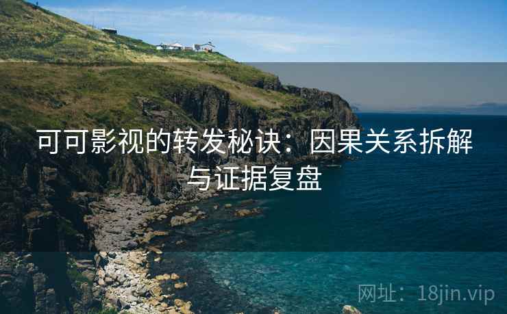 可可影视的转发秘诀:因果关系拆解与证据复盘 可可影视的转发秘诀:因果关系拆解与证据复盘